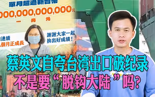 求真哥：蔡英文自夸台湾出口破纪录，不是要“脱钩大陆”吗？