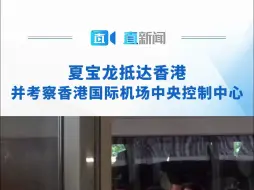 夏宝龙抵达香港并考察香港国际机场中央控制中心