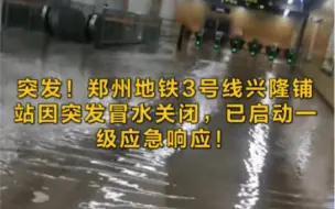 突发！郑州地铁3号线兴隆铺站因突发冒水关闭 已启动一级应急响应！