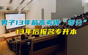 学历不吃香打脸！男子13年前高考得“零分”，13年后报名专升本
