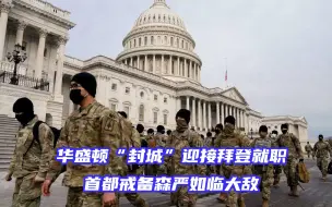 空前紧张！华盛顿“封城”迎接拜登就职，戒备森严如临大敌