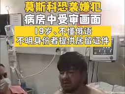 莫斯科州恐袭嫌犯在病房受审画面流出：19岁、不懂俄语