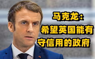 马克龙抨击英国政府言行不一 希望英国能有一个守信用的政府