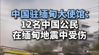 中国驻缅甸大使馆：12名中国公民在缅甸地震中受伤