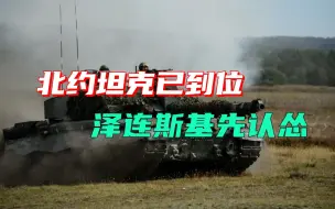 北约重型坦克运抵前线，乌克兰反攻之前，泽连斯基先向普京服软？