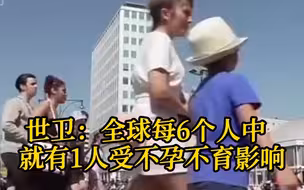 世卫：全球每6个人中  就有1人受不孕不育影响