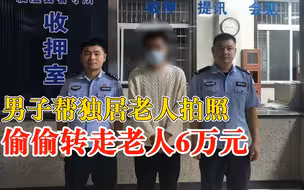 男子帮独居老人拍照偷走6万元：常来家里陪伴，还帮老人洗澡