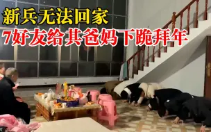 新兵无法回家7好友给其爸妈下跪拜年：都是结拜兄弟，从小玩到大