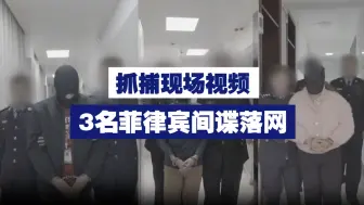 抓捕现场视频！3名菲律宾间谍落网