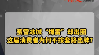 蜜雪冰城“爆雷”却出圈 这届消费者为何不按套路出牌？