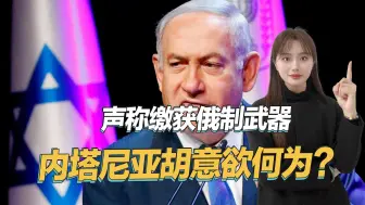 想把俄罗斯拖下水，内塔尼亚胡称缴获真主党大量俄制先进武器