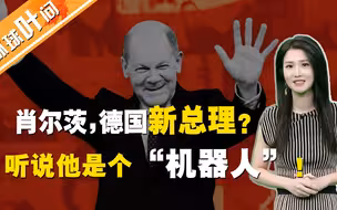 【环球叶问】肖尔茨，德国新总理？外媒：缺乏魅力，一个毫无感情的“机器人”！