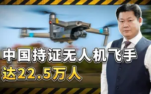 中国持证无人机飞手达到22.5万人，战争潜力巨大，完非美军可比
