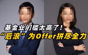 基金业门槛太高了！“后浪”为Offer拼尽全力