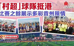 「村超」球队抵港 比赛之余展示多彩贵州风情