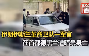 当街遭暗杀！伊朗伊斯兰革命卫队一军官在首都德黑兰遭暗杀身亡