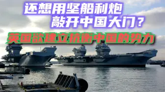 明知山有虎偏向虎山行？英国欲建立抗衡中国的势力，或是有美撑腰