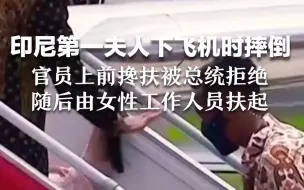 印尼第一夫人下飞机时摔倒，官员上前搀扶被总统拒绝，随后由女性工作人员扶起