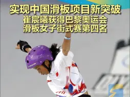 实现中国滑板项目新突破 崔宸曦获得巴黎奥运会滑板女子街式赛第四名
