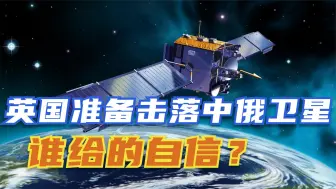 英国准备击落中俄卫星，这是受了什么刺激？英空军元帅表达观点