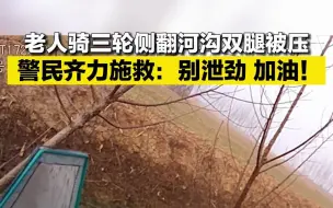 老人骑三轮侧翻河沟双腿被压 警民齐力施救：别泄劲 加油！