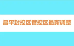 昌平累计报告19例感染者，封控区管控区最新调整
