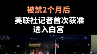 被禁2个月后，美联社记者首次获准进入白宫