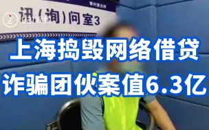 上海捣毁网络借贷诈骗团伙案值6.3亿，有人从借贷千元到变卖房产