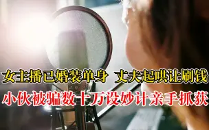 小伙被女主播骗钱设妙计亲手抓获：已婚装单身，丈夫起哄让刷钱