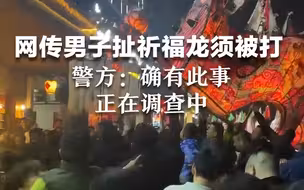 网传男子扯祈福龙须被打 警方：确有此事 正在调查中