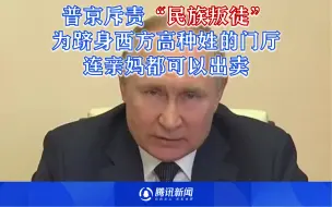 普京斥责“民族叛徒”：为跻身西方高种姓的门厅，连亲妈都可以出卖