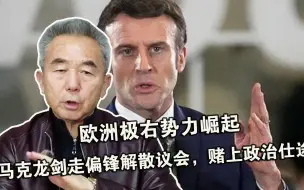 欧洲极右势力崛起，马克龙剑走偏锋解散议会，赌上政治仕途