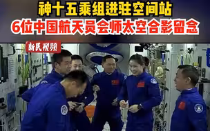 神十五乘组进驻空间站，6位中国航天员会师太空合影留念。
