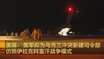 美媒：美军拟为乌克兰冲突新建司令部 仿照伊拉克阿富汗战争模式