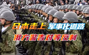 日本走上扩军备战之路，俄方警告对等反制，拒绝签署和平条约