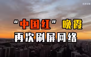 视频来了！继“北京蓝”后，“中国红”晚霞再次刷屏网络