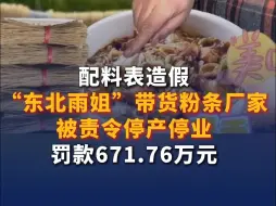 配料表造假！“东北雨姐”带货粉条厂家被责令停产停业，罚款671.76万元