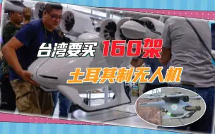 打造“非对称”战力，台湾签了一笔大单，买160架土耳其无人机