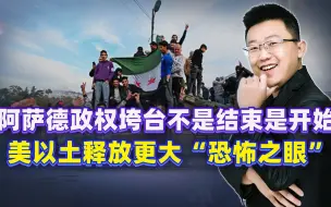 阿萨德政权垮台不是结束是开始，美以土释放更大“恐怖之眼”