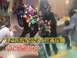 儿童医院保安身上挂满玩偶安抚患儿：还会买新玩偶送给哭闹的孩子