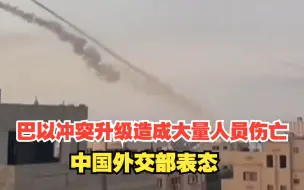 巴以冲突升级造成大量人员伤亡，中国外交部表态