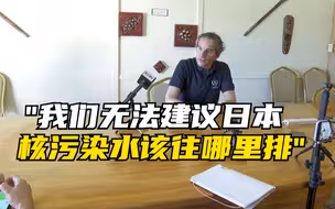 国际原子能机构总干事：我们无法建议日本核污染水该往哪里排