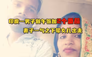 印度一男子做午饭加2个番茄未告知妻子，妻子一气之下带女儿出走