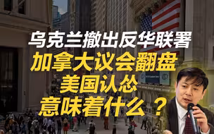 李肃：乌克兰撤出反华联署、加拿大议会翻盘、美国认怂意味着什么