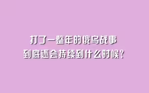 打了一整年的俄乌战事，到底还会持续到什么时候？