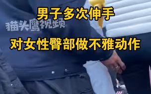曝一男子公众场合多次伸手，对前方女性臀部做不雅动作