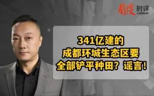 341亿建的成都环城生态区要全部铲平种田？谣言！