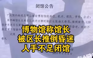 博物馆称馆长被区长辱骂推倒昏迷，人手不足发闭馆公告