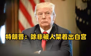 特朗普：不愿在拜登就职当天离开白宫，除非被人架着出去