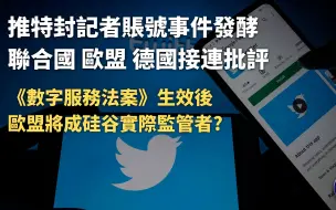 新闻今日谈丨包冉：推特封记者账号事件发酵 《数字服务法案》生效后欧盟将成硅谷实际监管者？